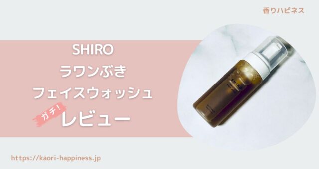 【口コミ】SHIROの洗顔「ラワンぶきフェイスウォッシュ」を徹底レビュー！
